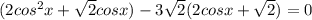 (2cos^2x+\sqrt{2}cosx)-3\sqrt{2}(2cosx+\sqrt{2})=0