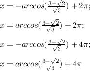x=- arccos(\frac{3-\sqrt{2}}{\sqrt{3}})+2\pi;\\\\x= arccos(\frac{3-\sqrt{2}}{\sqrt{3}})+2\pi;\\\\x=- arccos(\frac{3-\sqrt{2}}{\sqrt{3}})+4\pi;\\\\x= arccos(\frac{3-\sqrt{2}}{\sqrt{3}})+4\pi