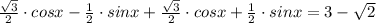 \frac{\sqrt{3} }{2}\cdot cosx -\frac{1 }{2} \cdot sinx+\frac{\sqrt{3}}{2} \cdot cosx+\frac{1}{2} \cdot sinx=3-\sqrt{2}