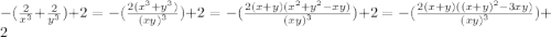 - ( \frac{2}{ {x}^{3} } + \frac{2}{ {y}^{3} } ) + 2 = - ( \frac{2( {x}^{3} + {y}^{3}) }{{(xy)}^{3} } ) + 2 = - ( \frac{2(x + y)( {x}^{2} + {y}^{2} - xy)}{{(xy)}^{3} } ) + 2 = - ( \frac{2(x + y)( {(x + y)}^{2} - 3xy)}{{(xy)}^{3} } ) + 2
