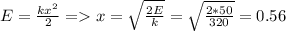 E=\frac{kx^2}{2} = x=\sqrt{\frac{2E}{k} }=\sqrt{\frac{2*50}{320} }=0.56