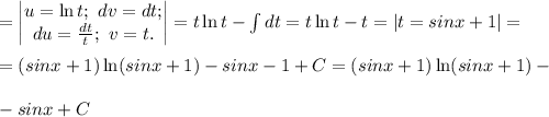 =\begin{vmatrix} u=\ln t; \ dv=dt; \\du=\frac{dt}{t}; \ v=t. \end{vmatrix}=t \ln t -\int dt = t \ln t -t = |t=sinx+1| = \\ \\ =(sinx+1) \ln (sinx+1)-sinx-1+C = (sinx+1) \ln (sinx+1)-\\ \\ -sinx+C