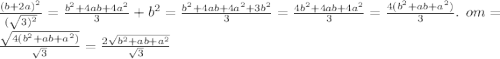 \frac{(b + 2a) { {}^{2} }^{} }{ (\sqrt{3) {}^{2} } } = \frac{b {}^{2} + 4ab + 4a {}^{2} }{3}^{} + b {}^{2} = \frac{b { }^{2} + 4ab + 4a {}^{2} + 3b {}^{2} } {3} = \frac{4b {}^{2} + 4ab + 4a {}^{2} }{3} = \frac{4(b {}^{2} + ab + a {}^{2}) }{3} . \: \: om = \: \frac{ \sqrt{4(b {}^{2} + ab + a {}^{2} )} }{ \sqrt{3} } = \frac{2 \sqrt{b { }^{2} + ab + a {}^{2} } }{ \sqrt{3} }
