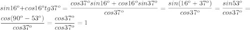 sin16^o+cos16^otg37^o=\dfrac{cos37^osin16^o+cos16^osin37^o}{cos37^o}=\dfrac{sin(16^o+37^o)}{cos37^o}=\dfrac{sin53^o}{cos37^o}=\dfrac{cos(90^o-53^o)}{cos37^o}=\dfrac{cos37^o}{cos37^o}=1