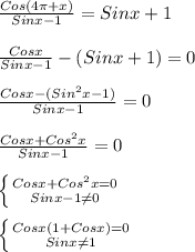 \frac{Cos(4\pi+x) }{Sinx-1}=Sinx+1\\\\\frac{Cosx}{Sinx-1} -(Sinx+1)=0\\\\\frac{Cosx-(Sin^{2}x-1)}{Sinx-1}=0\\\\\frac{Cosx+Cos^{2}x }{Sinx-1} =0\\\\\left \{ {{Cosx+Cos^{2}x=0 } \atop {Sinx-1\neq0 }} \right. \\\\\left \{ {{Cosx(1+Cosx)=0} \atop {Sinx\neq1 }} \right.