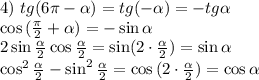 4)~tg{(6\pi-\alpha)}=tg{(-\alpha)}=-tg\alpha\\\cos{(\frac{\pi}{2}+\alpha )}=-\sin\alpha\\2\sin{\frac{\alpha}{2} }\cos{\frac{\alpha}{2} }=\sin(2\cdot{\frac{\alpha}{2} })=\sin{\alpha}\\\cos^2{\frac{\alpha}{2} }-\sin^2{\frac{\alpha}{2} }=\cos{(2\cdot{\frac{\alpha}{2} })=\cos{\alpha}
