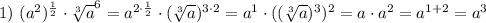 1)~(a^2)^\frac{1}{2} \cdot\sqrt[3]{a}^6=a^{2\cdot \frac{1}{2} } \cdot (\sqrt[3]{a} )^{3\cdot 2}=a^1 \cdot ((\sqrt[3]{a})^3)^2=a\cdot a^2=a^{1+2}=a^3