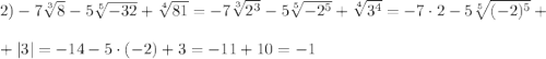 2) -7\sqrt[3]{8} -5\sqrt[5]{-32}+\sqrt[4]{81} = -7\sqrt[3]{2^3} -5\sqrt[5]{-2^5}+\sqrt[4]{3^4}=-7\cdot 2-5\sqrt[5]{(-2)^5} +\\ \\+|3|=-14-5\cdot(-2)+3=-11+10=-1