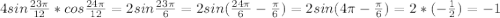 4sin\frac{23\pi }{12} *cos\frac{24\pi }{12} =2sin\frac{23\pi }{6} =2sin(\frac{24\pi} {6} -\frac{\pi }{6} )=2sin(4\pi -\frac{\pi }{6} )=2*(-\frac{1}{2} )=-1