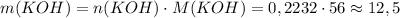 m(KOH)=n(KOH)\cdot M(KOH)=0,2232\cdot 56 \approx 12,5