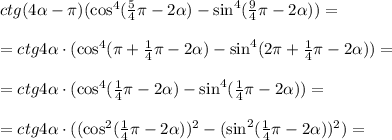 ctg(4\alpha-\pi)(\cos^4(\frac{5}{4}\pi-2\alpha )-\sin^4(\frac{9}{4}\pi-2\alpha))=\\ \\=ctg{4\alpha}\cdot (\cos^4(\pi+\frac{1}{4}\pi-2\alpha )-\sin^4(2\pi+\frac{1}{4}\pi-2\alpha))=\\ \\ =ctg{4\alpha}\cdot (\cos^4(\frac{1}{4}\pi-2\alpha )-\sin^4(\frac{1}{4}\pi-2\alpha))=\\ \\=ctg{4\alpha}\cdot ((\cos^2(\frac{1}{4}\pi-2\alpha ))^2-(\sin^2(\frac{1}{4}\pi-2\alpha))^2)=\\\\