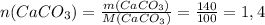 n(CaCO_3)=\frac{m(CaCO_3)}{M(CaCO_3)}=\frac{140}{100}=1,4