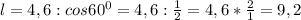 l=4,6:cos60^0=4,6:\frac{1}{2}=4,6*\frac{2}{1}=9,2