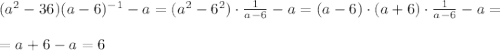 (a^2-36)(a-6)^{-1}-a=(a^2-6^2)\cdot\frac{1}{a-6} -a=(a-6)\cdot(a+6)\cdot\frac{1}{a-6} -a=\\\\=a+6-a=6