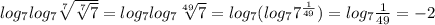 log_7log_7\sqrt[7]{\sqrt[7]{7} } =log_7log_7\sqrt[49]{7} } =log_7(log_77^{\frac{1}{49} })=log_7\frac{1}{49}=-2