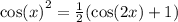 { \cos(x) }^{2} = \frac{1}{2} ( \cos(2x) + 1 )