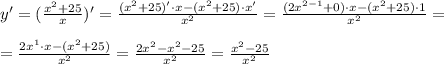 y'=(\frac{x^2+25}{x} )'=\frac{(x^2+25)'\cdot x-(x^2+25)\cdot x'}{x^2}= \frac{(2x^{2-1}+0)\cdot x-(x^2+25)\cdot 1}{x^2}= \\ \\ =\frac{2x^{1}\cdot x-(x^2+25)}{x^2}=\frac{2x^{2}-x^2-25}{x^2}=\frac{x^2-25}{x^2}