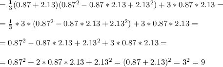 =\frac{1}{3} (0.87+2.13)(0.87^2-0.87*2.13+2.13^2)+3*0.87*2.13= \\ \\ =\frac{1}{3} *3*(0.87^2-0.87*2.13+2.13^2)+3*0.87*2.13= \\ \\ =0.87^2-0.87*2.13+2.13^2+3*0.87*2.13= \\ \\ =0.87^2+2*0.87*2.13+2.13^2=(0.87+2.13)^2=3^2=9