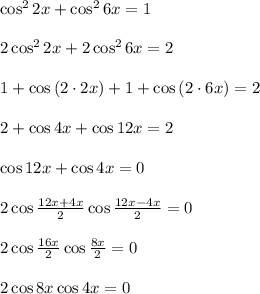 \cos^2{2x}+\cos^2{6x}=1 \\ \\ 2\cos^2{2x}+2\cos^2{6x}=2 \\ \\ 1+\cos{(2\cdot 2x)}+1+\cos{(2\cdot 6x)}=2 \\ \\ 2+\cos4x+\cos12x=2 \\ \\ \cos12x+\cos4x=0 \\ \\ 2\cos\frac{12x+4x}{2} \cos\frac{12x-4x}{2} =0\\ \\ 2\cos\frac{16x}{2} \cos\frac{8x}{2} =0 \\ \\ 2\cos8x\cos4x=0