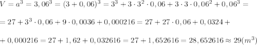 V=a^3=3,06^3=(3+0,06)^3=3^3+3\cdot3^2\cdot0,06+3\cdot3\cdot0,06^2+0,06^3=\\ \\ =27+3^3\cdot 0,06+9\cdot 0,0036+0,000216=27+27\cdot 0,06+0,0324+\\ \\+0,000216=27+1,62+0,032616=27+1,652616=28,652616 \approx 29(m^3)