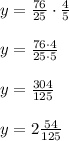 y=\frac{76}{25}\cdot \frac{4}{5}\\\\y=\frac{76\cdot 4}{25\cdot 5} \\\\y=\frac{304}{125}\\\\y=2\frac{54}{125}