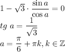 1-\sqrt{3}\cdot\dfrac{\sin{a}}{\cos{a}}=0\\tg\ a=\dfrac{1}{\sqrt{3}}\\a=\dfrac{\pi}{6}+\pi k, k\in\mathbb{Z}