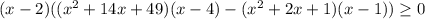 (x-2)((x^2+14x+49)(x-4)- (x^2+2x+1)(x-1))\geq0