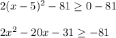 2(x-5)^2-81\geq 0-81 \\ \\2x^2-20x-31\geq -81