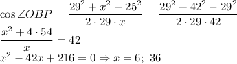 \cos{\angle{OBP}}=\dfrac{29^2+x^2-25^2}{2\cdot 29\cdot x}=\dfrac{29^2+42^2-29^2}{2\cdot 29\cdot 42}\\\dfrac{x^2+4\cdot 54}{x}=42\\x^2-42x+216=0\Rightarrow x=6;\ 36