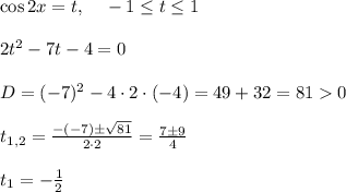 \cos{2x}=t,~~~-1\leq t\leq 1 \\ \\2t^2-7t-4=0 \\ \\ D=(-7)^2-4\cdot 2\cdot(-4)=49+32=810 \\ \\ t_{1,2}=\frac{-(-7)\pm \sqrt{81}}{2\cdot 2} =\frac{7\pm 9}{4} \\ \\ t_1=-\frac{1}{2}