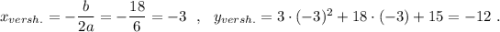 x_{versh.}=-\dfrac{b}{2a}=-\dfrac{18}{6}=-3\ \ ,\ \ y_{versh.}=3\cdot (-3)^2+18\cdot (-3)+15=-12\ .