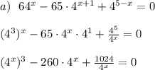 a)~~64^{x}-65\cdot 4^{x+1}+4^{5-x}=0 \\ \\ (4^3)^{x}-65\cdot 4^{x}\cdot 4^1+\frac{4^5}{4^x}=0 \\ \\ (4^x)^{3}-260\cdot 4^{x}+\frac{1024}{4^x}=0