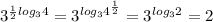 3^{\frac{1}{2}log_34} = 3^{log_34^{\frac{1}{2}} }= 3^{log_32}=2