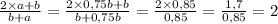 \frac{2 \times a + b}{b + a} = \frac{2 \times 0,75b+ b}{b + 0,75b} = \frac{2 \times 0,85}{0,85} = \frac{1,7}{0,85} = 2