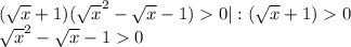 (\sqrt{x}+1)(\sqrt{x}^2-\sqrt{x}-1)0|:(\sqrt{x}+1)0\\\sqrt{x}^2-\sqrt{x}-10