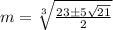 m=\sqrt[3]{\frac{23\pm 5\sqrt{21}}{2}}