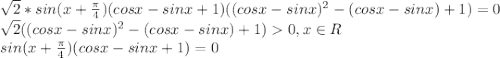 \sqrt{2}*sin(x+\frac{\pi}{4})(cosx - sinx + 1)((cosx-sinx)^2 - (cosx-sinx) + 1) = 0\\\sqrt{2}((cosx-sinx)^2 - (cosx-sinx) + 1) 0 , x \in R\\sin(x+\frac{\pi}{4})(cosx - sinx + 1) = 0