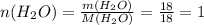 n(H_2O)=\frac{m(H_2O)}{M(H_2O)}=\frac{18}{18}=1