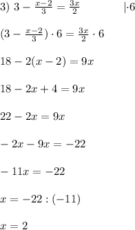 3)~3-\frac{x-2}{3}=\frac{3x}{2} ~~~~~~~~~~~\delim{|}{\cdot 6}{} \\ \\ (3-\frac{x-2}{3})\cdot 6=\frac{3x}{2} \cdot 6 \\ \\ 18-2(x-2)=9x\\ \\18-2x+4=9x \\ \\ 22-2x=9x \\ \\ -2x-9x=-22 \\ \\ -11x=-22 \\ \\ x=-22:(-11) \\ \\x=2