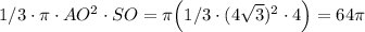 1/3 \cdot \pi \cdot AO^2 \cdot SO = \pi \Big(1/3 \cdot (4\sqrt{3})^2 \cdot 4\Big) = 64\pi