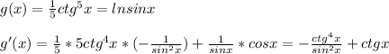 g(x)=\frac{1}{5}ctg^5x=ln sinx\\ \\g'(x)=\frac{1}{5}*5ctg^4x*(-\frac{1}{sin^2x})+\frac{1}{sinx}*cosx=-\frac{ctg^4x}{sin^2x} +ctgx