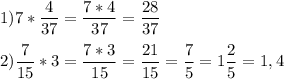 1) \displaystyle 7*\frac{4}{37} =\frac{7*4}{37} =\frac{28}{37} \\\\2) \displaystyle \frac{7}{15} *3=\frac{7*3}{15} =\frac{21}{15} =\frac{7}{5} =1\frac{2}{5} =1,4\\