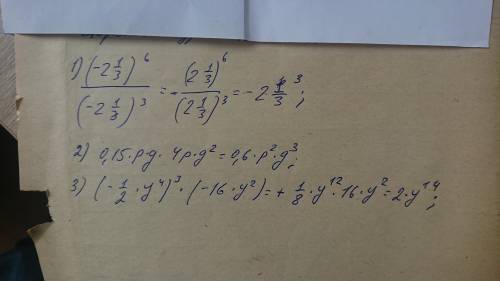 1). (- 2 1/3)^6 / (- 2 1/3)^3 = 2).0,15pg*4pg^2 = 3).(- 1/2 y^4)^3 * (- 16y^2)=