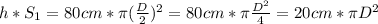 h*S_{1} = 80cm * \pi (\frac{D}{2})^{2} =80cm * \pi \frac{D^{2} }{4} = 20cm * \pi D^{2}