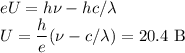 \displaystyle\\eU = h\nu- hc/\lambda\\U =\frac{h}{e}(\nu - c/\lambda) = 20.4\ \textrm{B}