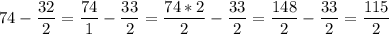 \displaystyle 74-\frac{32}{2} =\frac{74}{1} -\frac{33}{2} =\frac{74*2}{2} -\frac{33}{2} =\frac{148}{2} -\frac{33}{2} =\frac{115}{2}