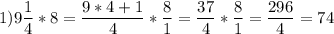 \displaystyle 1) 9\frac{1}{4} *8=\frac{9*4+1}{4} *\frac{8}{1} =\frac{37}{4} *\frac{8}{1} =\frac{296}{4} =74