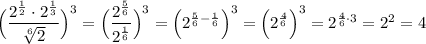 \Big(\dfrac{2^{\frac{1}{2} }\cdot 2^{\frac{1}{3} }}{\sqrt[6]{2}}\Big)^3=\Big(\dfrac{2^{\frac{5}{6} }}{2^{\frac{1}{6}}}\Big)^3=\Big(2^{\frac{5}{6}-\frac{1}{6}}\Big)^3=\Big(2^{\frac{4}{6}}\Big)^3=2^{\frac{4}{6}\cdot 3 }=2^{2}=4