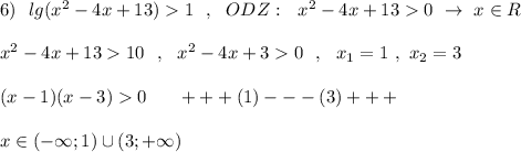 6)\ \ lg(x^2-4x+13)1\ \ ,\ \ ODZ:\ \ x^2-4x+130\ \to \ x\in R\\\\x^2-4x+1310\ \ ,\ \ x^2-4x+30\ \ ,\ \ x_1=1\ ,\ x_2=3\\\\(x-1)(x-3)0\ \ \ \ \ +++(1)---(3)+++\\\\x\in (-\infty ;1)\cup (3;+\infty )