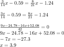 \frac{3}{14}x - 0.59= \frac{8}{21}x - 1.24\\\\\frac{3x}{14} - 0.59 = \frac{8x}{21} - 1.24\\\\\frac{9x-24.78-16x+52.08}{42} =0\\9x-24.78-16x+52.08=0\\-7x=-27.3\\x=3.9
